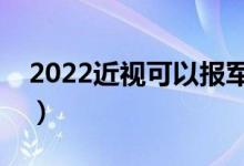 2022近視可以報軍校嗎（多少度以內(nèi)能報考）