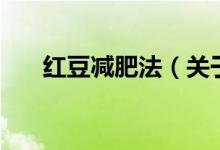 紅豆減肥法（關于紅豆減肥法的介紹）