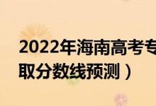 2022年海南高考?？品謹?shù)線預(yù)計多少分（錄取分數(shù)線預(yù)測）