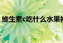 維生素c吃什么水果補(bǔ)（維生素c吃什么水果）