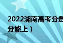 2022湖南高考分?jǐn)?shù)線預(yù)測（二本理科要多少分能上）
