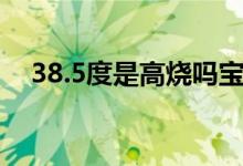 38.5度是高燒嗎寶寶（38.5度是高燒嗎）