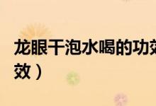 龍眼干泡水喝的功效作用（龍眼干泡水喝的功效）