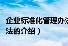 企業(yè)標(biāo)準(zhǔn)化管理辦法（關(guān)于企業(yè)標(biāo)準(zhǔn)化管理辦法的介紹）