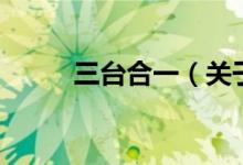 三臺合一（關(guān)于三臺合一的介紹）