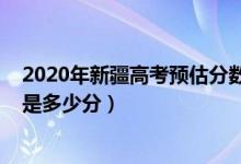 2020年新疆高考預(yù)估分?jǐn)?shù)線（2022年新疆高考分?jǐn)?shù)線預(yù)測是多少分）