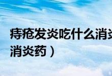 痔瘡發(fā)炎吃什么消炎藥最好（痔瘡發(fā)炎吃哪種消炎藥）