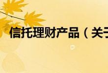 信托理財(cái)產(chǎn)品（關(guān)于信托理財(cái)產(chǎn)品的介紹）