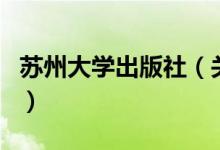 蘇州大學(xué)出版社（關(guān)于蘇州大學(xué)出版社的介紹）