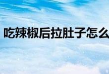 吃辣椒后拉肚子怎么治療（吃辣椒后拉肚子）