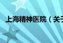 上海精神醫(yī)院（關(guān)于上海精神醫(yī)院的介紹）