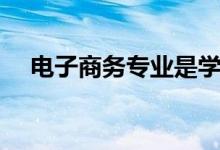 電子商務(wù)專業(yè)是學(xué)什么的（有什么課程）