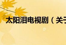 太陽淚電視劇（關(guān)于太陽淚電視劇的介紹）