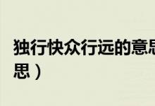 獨行快眾行遠的意思（獨行快眾行遠是什么意思）