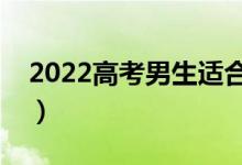2022高考男生適合選的專業(yè)（選什么專業(yè)好）