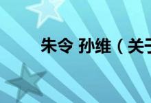 朱令 孫維（關(guān)于朱令 孫維的介紹）