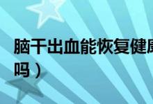 腦干出血能恢復(fù)健康嗎（腦干出血能恢復(fù)正常嗎）