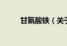 甘氨酸鐵（關(guān)于甘氨酸鐵的介紹）