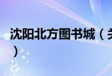 沈陽北方圖書城（關(guān)于沈陽北方圖書城的介紹）