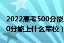 2022高考500分能上什么學(xué)校（2022高考500分能上什么軍校）