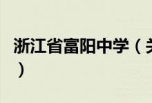 浙江省富陽中學(xué)（關(guān)于浙江省富陽中學(xué)的介紹）