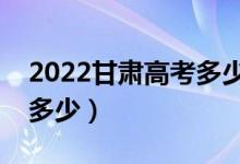 2022甘肅高考多少分能上?？疲▽？凭€大概多少）