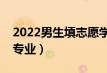 2022男生填志愿學(xué)什么專業(yè)好（適合男生的專業(yè)）