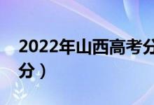 2022年山西高考分?jǐn)?shù)線預(yù)測（專科預(yù)估多少分）