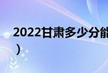2022甘肅多少分能上?？疲A(yù)計(jì)高職分?jǐn)?shù)線）