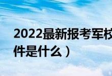 2022最新報(bào)考軍校要求（需要滿足的基本條件是什么）