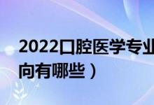 2022口腔醫(yī)學(xué)專業(yè)就業(yè)前景怎么樣（就業(yè)方向有哪些）