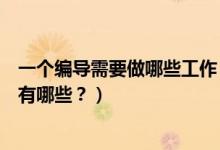 一個(gè)編導(dǎo)需要做哪些工作（編導(dǎo)主要是做什么的？工作內(nèi)容有哪些？）