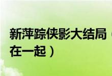 新萍蹤俠影大結(jié)局（張丹楓和云蕾最終有沒有在一起）