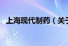上?，F(xiàn)代制藥（關(guān)于上海現(xiàn)代制藥的介紹）