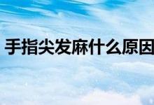手指尖發(fā)麻什么原因（手指尖發(fā)麻什么原因）