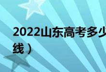 2022山東高考多少能上本科（預(yù)計(jì)本科分?jǐn)?shù)線）