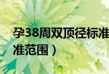 孕38周雙頂徑標準是多少（孕38周雙頂徑標準范圍）