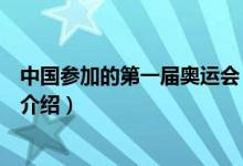 中國參加的第一屆奧運會（關(guān)于中國參加的第一屆奧運會的介紹）