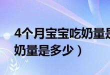 4個(gè)月寶寶吃奶量是多少正常（4個(gè)月寶寶吃奶量是多少）