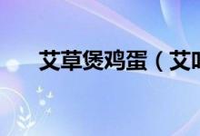 艾草煲雞蛋（艾葉煮雞蛋的正確做法）