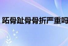 跖骨趾骨骨折嚴(yán)重嗎（跖骨趾骨骨折嚴(yán)重嗎）