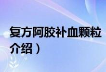 復(fù)方阿膠補(bǔ)血顆粒（關(guān)于復(fù)方阿膠補(bǔ)血顆粒的介紹）