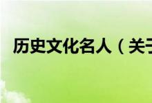 歷史文化名人（關(guān)于歷史文化名人的介紹）