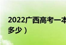 2022廣西高考一本線預測（今年一本分數(shù)線多少）