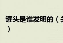 罐頭是誰(shuí)發(fā)明的（關(guān)于罐頭是誰(shuí)發(fā)明的的介紹）