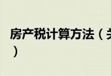 房產(chǎn)稅計(jì)算方法（關(guān)于房產(chǎn)稅計(jì)算方法的介紹）