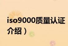 iso9000質(zhì)量認(rèn)證（關(guān)于iso9000質(zhì)量認(rèn)證的介紹）