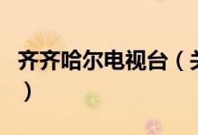 齊齊哈爾電視臺(tái)（關(guān)于齊齊哈爾電視臺(tái)的介紹）