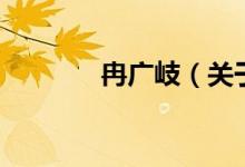 冉廣岐（關(guān)于冉廣岐的介紹）