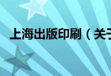 上海出版印刷（關于上海出版印刷的介紹）